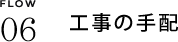 FLOW06　工事の手配